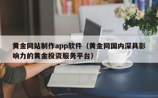 明港黄金网站制作app软件（黄金网国内深具影响力的黄金投资服务平台）