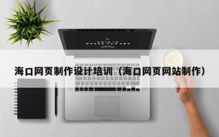 明港海口网页制作设计培训（海口网页网站制作）