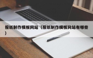 明港报纸制作模板网站（报纸制作模板网站有哪些）