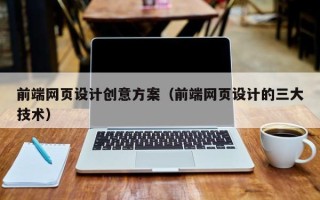 明港前端网页设计创意方案（前端网页设计的三大技术）