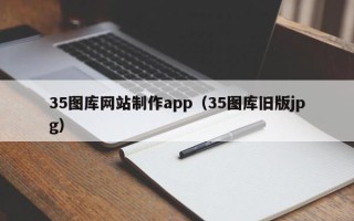 明港35图库网站制作app（35图库旧版jpg）