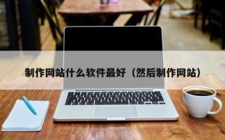 明港制作网站什么软件最好（然后制作网站）