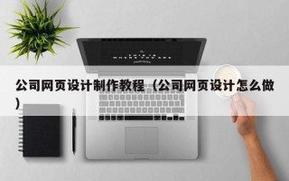 明港公司网页设计制作教程（公司网页设计怎么做）