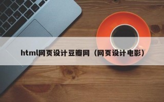 明港html网页设计豆瓣网（网页设计电影）