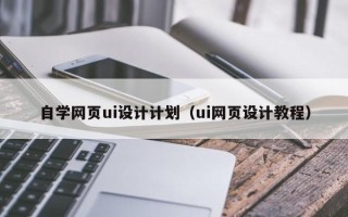 明港自学网页ui设计计划（ui网页设计教程）